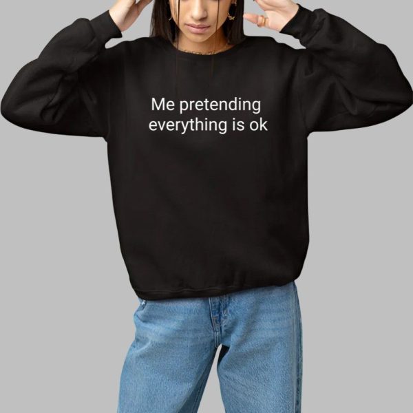 Me Pretending Everything Is Ok Shirt 1 1