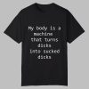 My Body Is A Machine That Turns Dicks Into Sucked Dicks Shirt 0 0