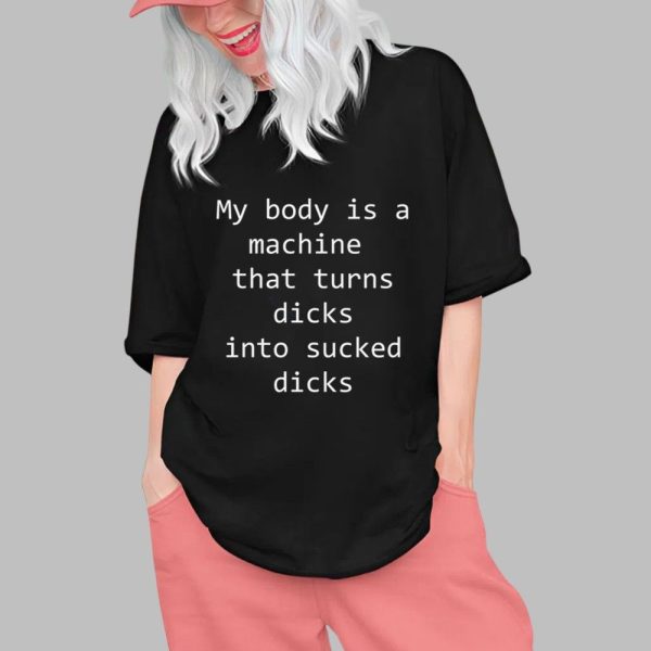 My Body Is A Machine That Turns Dicks Into Sucked Dicks Shirt 0 1