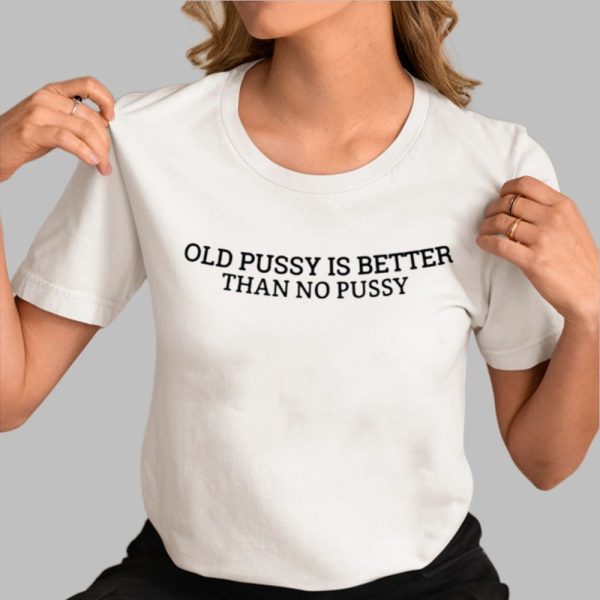 Old Pussy Is Better Than No Pussy Shirt 0 3