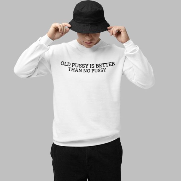 Old Pussy Is Better Than No Pussy Shirt 1 1
