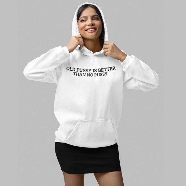 Old Pussy Is Better Than No Pussy Shirt 2 1