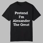 Pretend I'm Alexander The Great Shirt