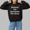 Pretend Im Alexander The Great Shirt 1 1