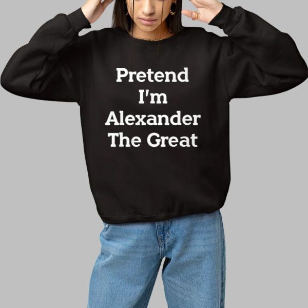 Pretend Im Alexander The Great Shirt 1 1