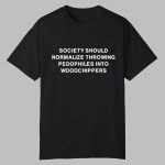 Society Should Normalize Throwing Pedophiles Into Woodchippers Shirt