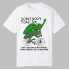 Somebody Toad Me That You Had A Boyfriend Who Looked Like A Bullfrog Shirt 0 0