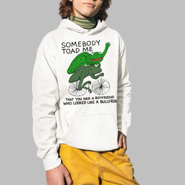 Somebody Toad Me That You Had A Boyfriend Who Looked Like A Bullfrog Shirt 2 1