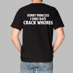 Sorry Princess I Only Date Crack Whores Shirt