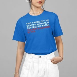 Two-Thirds Of The Earth's Surface Is Covered By Water The Rest Is Covered By PCA Shirt