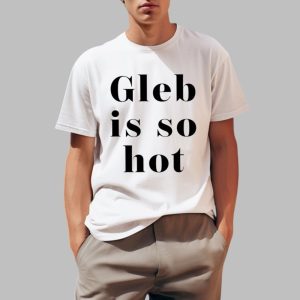 Gleb Is So Hot Shirt 0 1