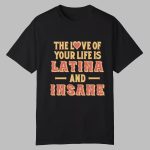 The Love Of Your Life Is Latina And Insane Shirt
