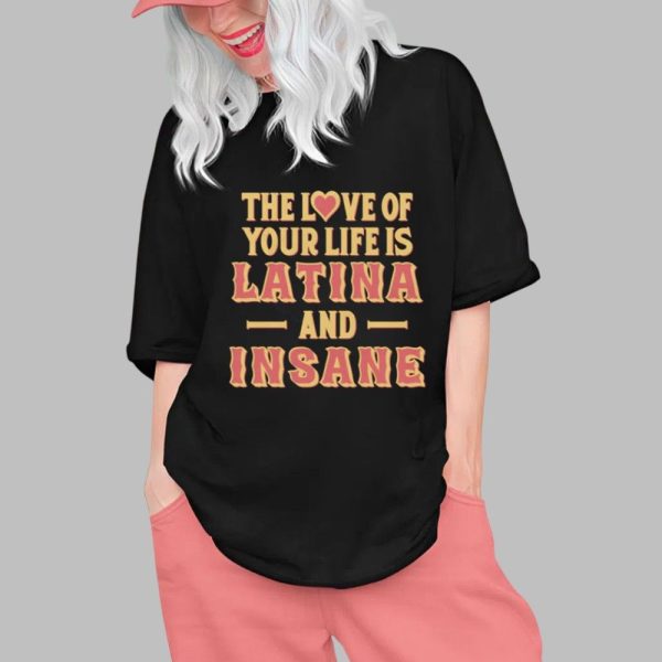 The Love Of Your Life Is Latina And Insane Shirt 0 1