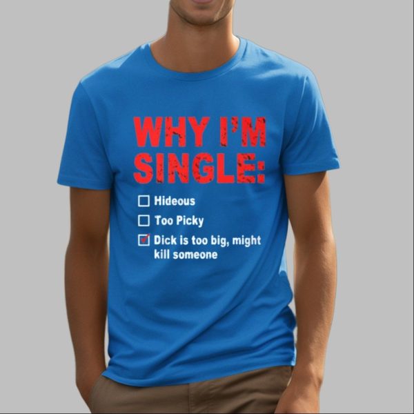 Why Im Single Hideous Too Picky Dick Is Too Big Might Kill Someone Shirt 4 16