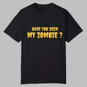 Have You Seen My Zombie Shirt 0 0