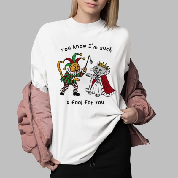 You Know I'm Such A Fool For You Shirt