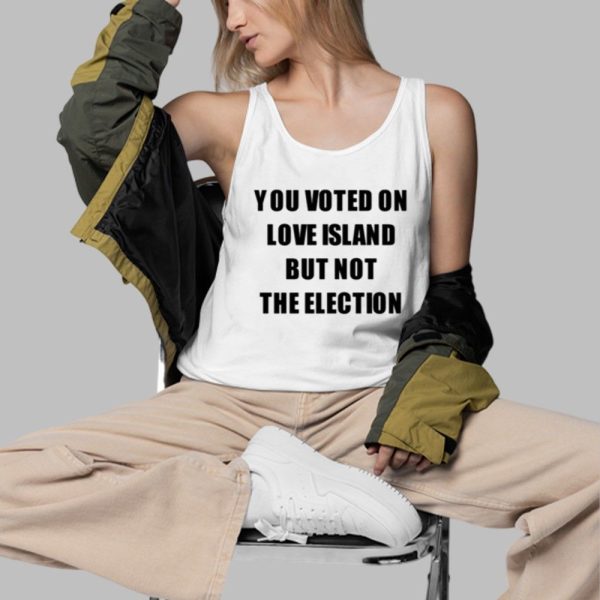 You Voted On Love Island But Not The Election Shirt 3 d