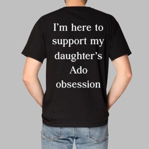 I'm Here To Support My Daughter's Ado Obsession Shirt