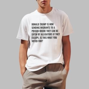 Donald Trump Is Now Sending Migrants To A Prison Where They Can Be Eaten By Alligators If They Escape Shirt 0 1