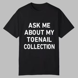 Ask Me About My Toenail Collection Shirt 0 0