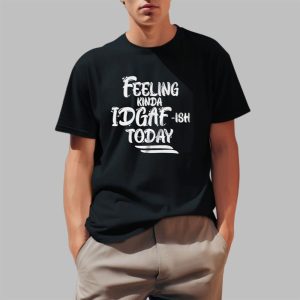 Feeling Kinda IDGAF ish Today Shirt 0 1