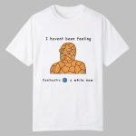 l Haven't Been Feeling Fantastic 4 A While Now Shirt