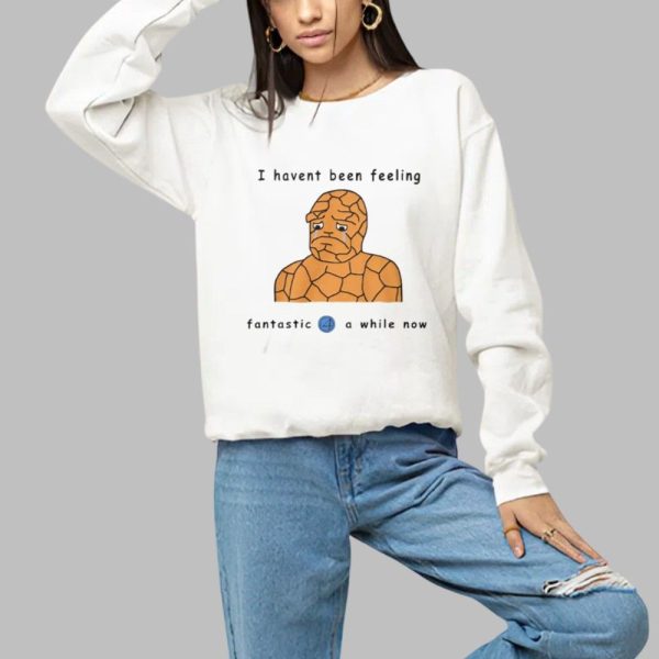 l Havent Been Feeling Fantastic 4 A While Now Shirt 1 a