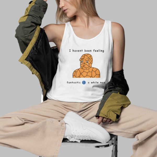 l Havent Been Feeling Fantastic 4 A While Now Shirt 3 d