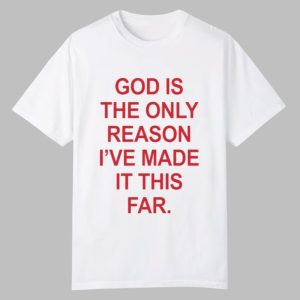 God Is The Only Reason I've Made It This Far Shirt