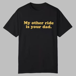 My Orther Ride Is Your Dad Shirt 0 0