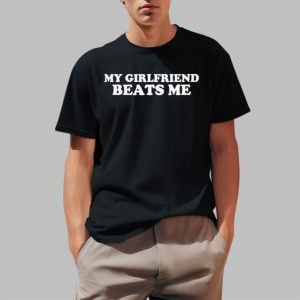 My Girlfriend Beats Me Shirt 0 1