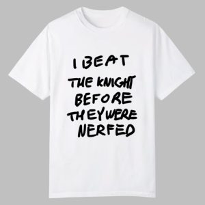 I Beat The Knight Before They Were Nerfed Shirt 0 0