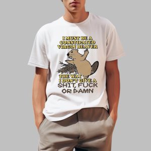 I Must Be A Constipated Virgin Beaver Shirt 0 1