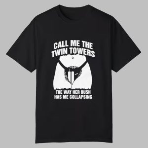 Call Me The Twin Towers The Way Her Bush Has Me Collapsing Shirt 0 0