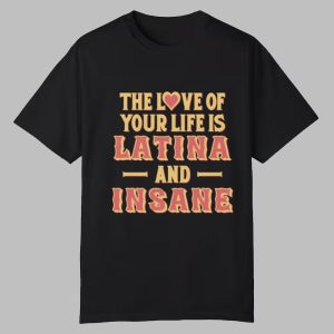 The Love Of Your Life Is Latina And Insane Shirt 0 0