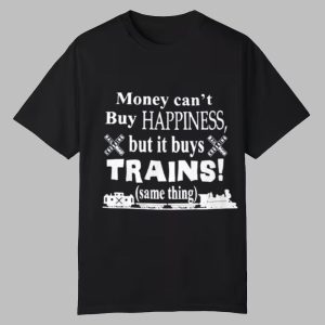 Money Can't Buy Happiness But It Buys Trains Same Thing Shirt