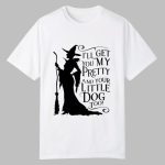 2025 Halloween I'll Get You My Pretty And Your Little Dog Too Shirt
