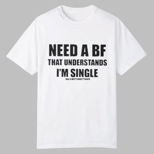 Need A BF That Understands I'm Single Shirt