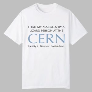 I Had My Ass Eaten By A Lizard Person At The CERN Shirt 0 0
