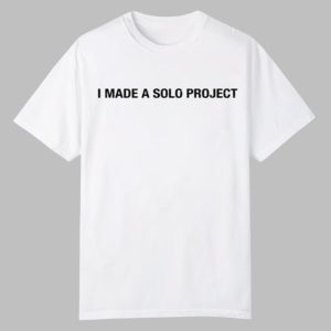 I Made A Solo Project Shirt 0 0