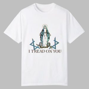Virgin Mary I Tread On You Shirt