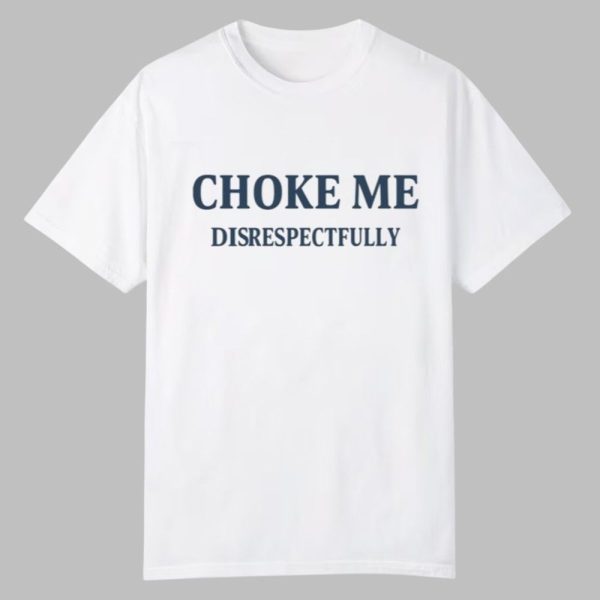 Choke Me Disrespectfully Shirt 0 0