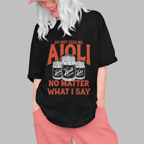 Do Not Feed Me Aioli No Matter What I Say Shirt 0 1