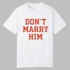 Don't Marry Him Shirt 0 0