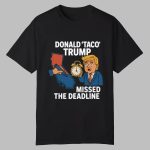 Donald Taco Trump Missed The Deadline Shirt
