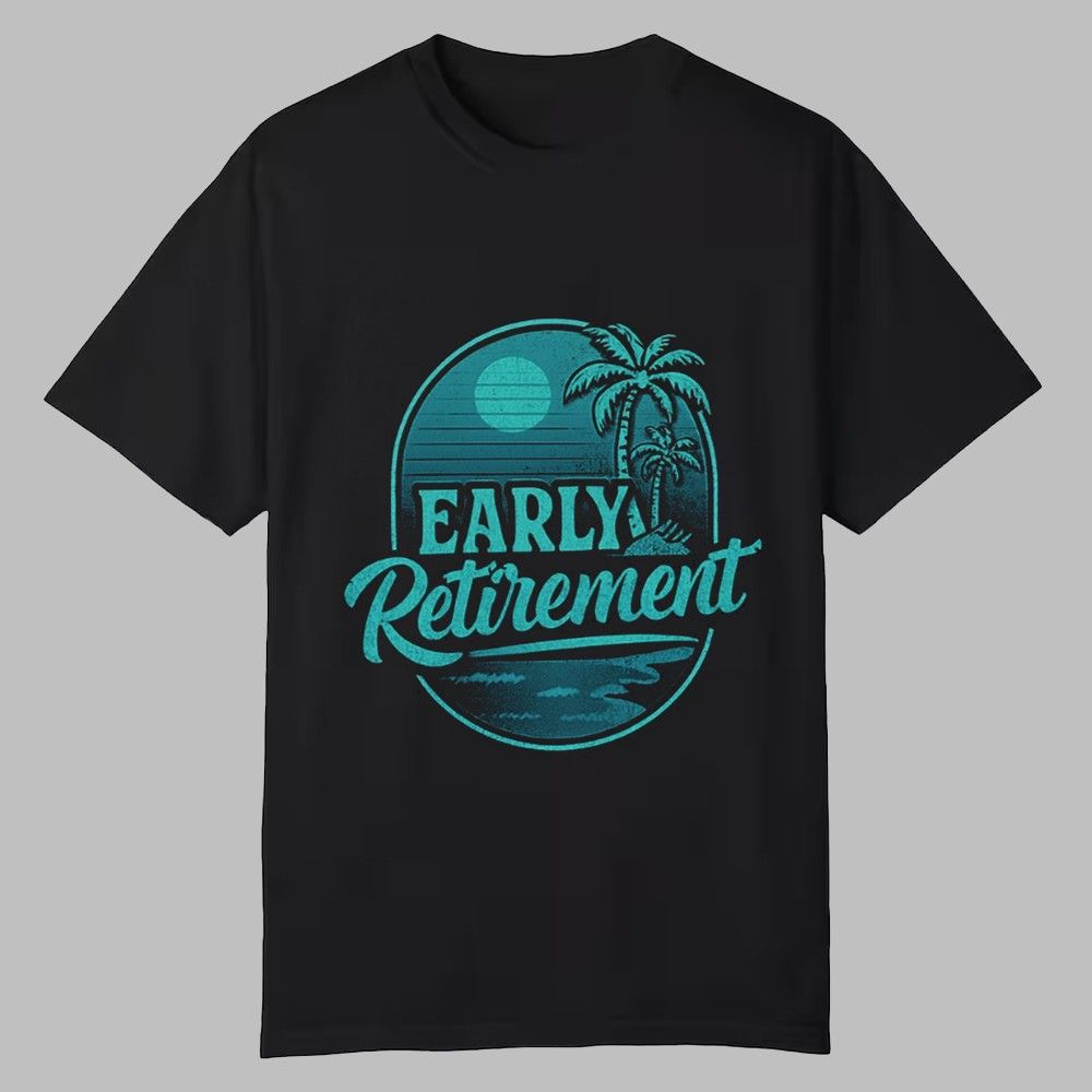 Early Retirement Shirt 0 0 Early Retirement Shirt 0 0