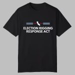 Election Rigging Response Act Shirt