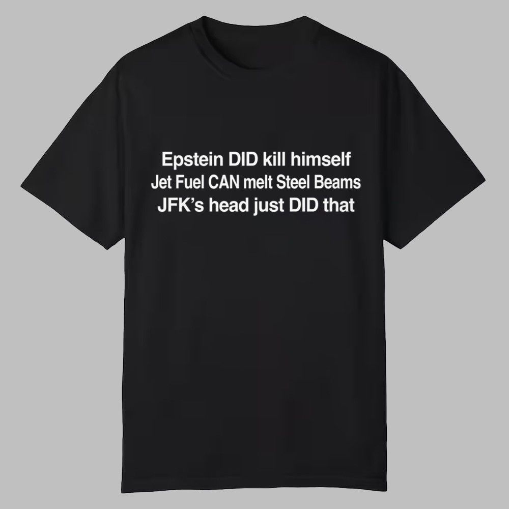 Epstein DID Kill Himself Jet Fuel Can Melt Steel Beams JFKs Head Just DID That Shirt 0 0 Epstein DID Kill Himself Jet Fuel Can Melt Steel Beams JFKs Head Just DID That Shirt 0 0