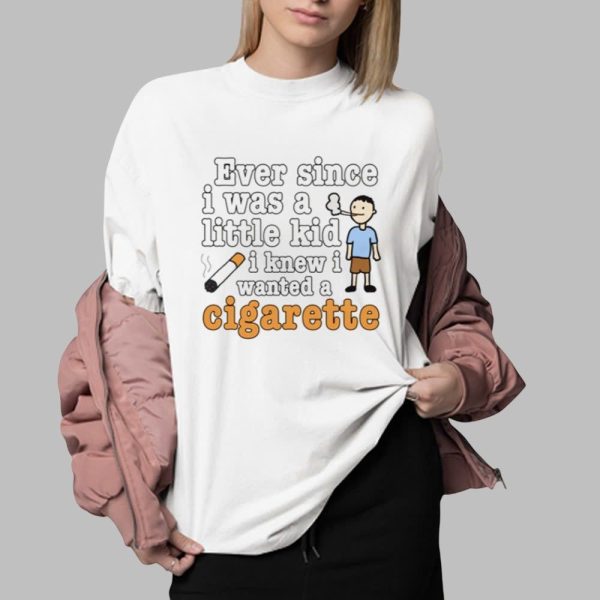 Ever Since I Was A Little Kid I Knew I Wanted A Cigarette Shirt 0 2