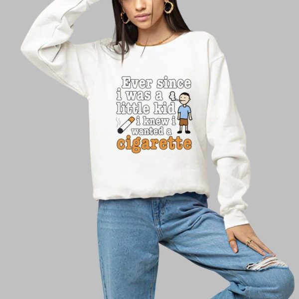 Ever Since I Was A Little Kid I Knew I Wanted A Cigarette Shirt 1 a